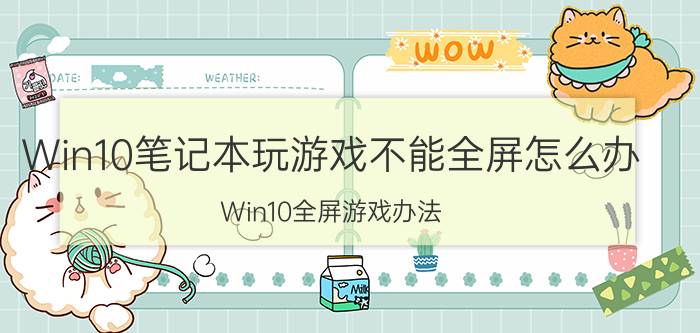 Win10笔记本玩游戏不能全屏怎么办 Win10全屏游戏办法